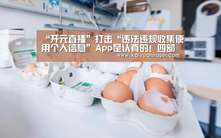 “开元直播”打击“违法违规收集使用个人信息”App是认真的!四部门开展专项治理(图2) 开元官网