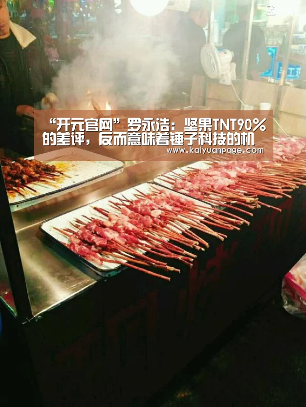 “开元官网”罗永浩:坚果TNT90%的差评,反而意味着锤子科技的机会(图2) 开元赛事