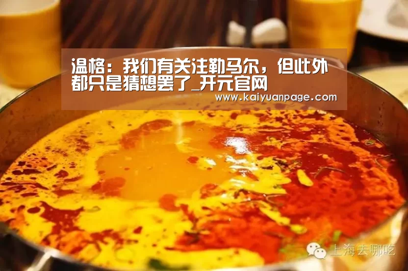 温格:我们有关注勒马尔,但此外都只是猜想罢了_开元官网(图1) 开元直播