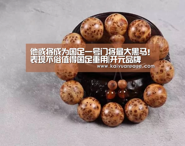 他或将成为国足一号门将最大黑马!表现不俗值得国足重用|开元品牌(图2) 开元官网