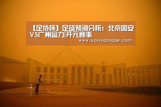 【足协杯】足球预测分析:北京国安VS广州富力|开元赛事(图1) 开元赛事