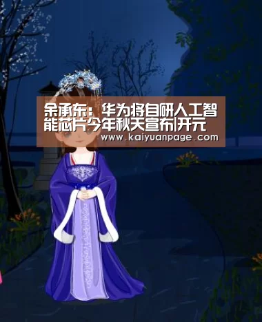 余承东:华为将自研人工智能芯片今年秋天宣布|开元品牌(图1) 开元赛事