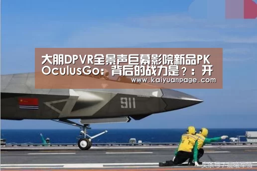 大朋DPVR全景声巨幕影院新品PKOculusGo:背后的战力是?:开元官网(图4) 开元官网