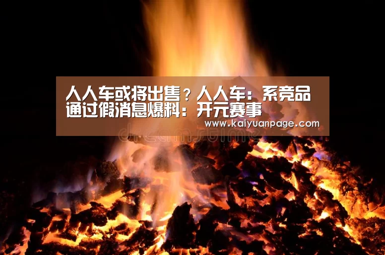 人人车或将出售?人人车:系竞品通过假消息爆料:开元赛事(图3) 开元官网