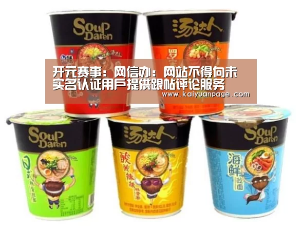 开元赛事:网信办:网站不得向未实名认证用户提供跟帖评论服务(图3) 开元品牌