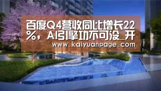 百度Q4营收同比增长22%,AI引擎功不可没_开元官网(图2) 开元官网